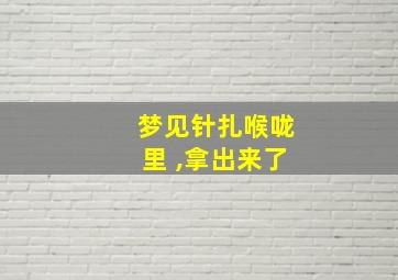 梦见针扎喉咙里 ,拿出来了